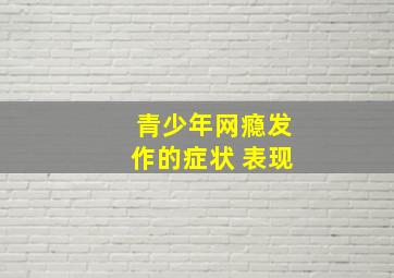 青少年网瘾发作的症状 表现